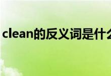 clean的反义词是什么英文（clean的反义词）