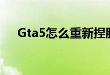 Gta5怎么重新捏脸（gta5怎么按喇叭）