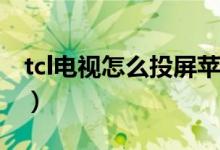 tcl电视怎么投屏苹果手机（Tcl电视怎么投屏）