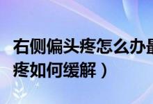 右侧偏头疼怎么办最快最有效缓解（右边偏头疼如何缓解）