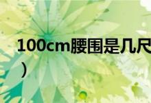 100cm腰围是几尺几（100cm腰围是多少码）