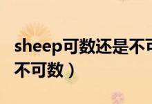 sheep可数还是不可数名词（sheep可数还是不可数）