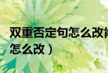 双重否定句怎么改肯定句的方法（双重否定句怎么改）