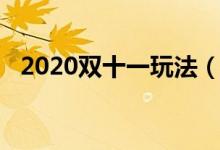 2020双十一玩法（2020双十一玩法规则）