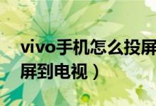 vivo手机怎么投屏到电视（vivo手机如何投屏到电视）