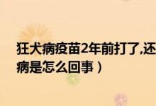 狂犬病疫苗2年前打了,还有必要打吗（打狂犬疫苗2年后发病是怎么回事）