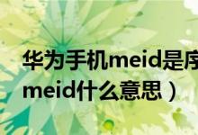 华为手机meid是序列号吗（华为手机盒子上meid什么意思）