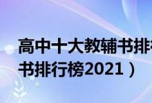 高中十大教辅书排行榜2021（高中十大教辅书排行榜2021）