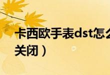 卡西欧手表dst怎么关（卡西欧手表dst怎么关闭）