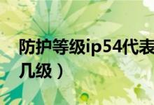 防护等级ip54代表的含义（防护等级ip54是几级）