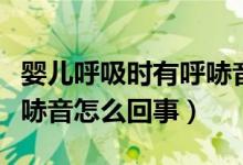 婴儿呼吸时有呼哧音怎么办（婴儿呼吸时有呼哧音怎么回事）