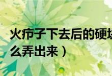 火疖子下去后的硬块怎么消除（疖子后硬块怎么弄出来）