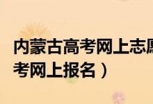 内蒙古高考网上志愿实时统计查询（内蒙古高考网上报名）