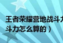 王者荣耀营地战斗力怎么得（王者荣耀营地战斗力怎么算的）