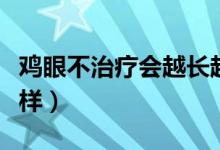 鸡眼不治疗会越长越大吗（鸡眼不治疗会怎么样）