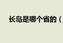 长岛是哪个省的（长岛是哪个省哪个市）