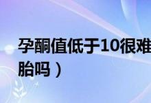 孕酮值低于10很难保胎（孕酮值低于10难保胎吗）