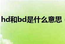 hd和bd是什么意思（hd和bd是什么意思呢）