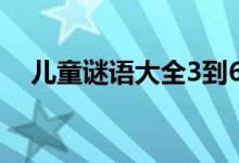 儿童谜语大全3到6岁（有什么儿童谜语）