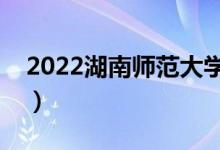 2022湖南师范大学有哪些校区（分别都在哪）