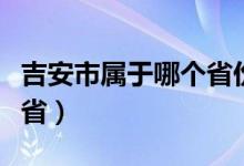 吉安市属于哪个省份的城市（吉安市属于哪个省）