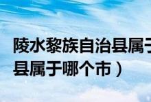 陵水黎族自治县属于海南哪里（陵水黎族自治县属于哪个市）