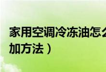 家用空调冷冻油怎么加（家用空调冷冻油的添加方法）