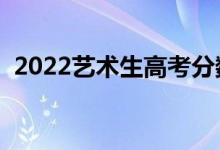 2022艺术生高考分数线怎么算（如何折算）