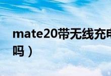 mate20带无线充电吗（mate20带无线充电吗）