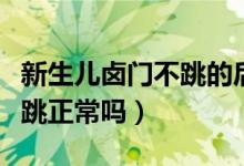 新生儿卤门不跳的后果有哪些（新生儿卤门不跳正常吗）