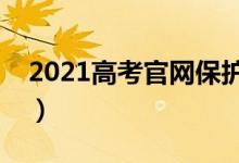 2021高考官网保护（查分志愿填报认准官网）