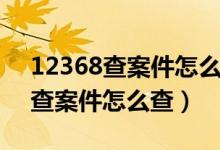 12368查案件怎么查法官联系方式（12368查案件怎么查）