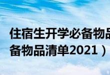 住宿生开学必备物品清单初一（住宿生开学必备物品清单2021）