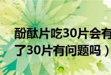 酚酞片吃30片会有什么后果（酚酞片一次吃了30片有问题吗）