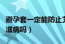 避孕套一定能防止艾滋病吗（避孕套能防止艾滋病吗）