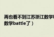 再也看不到江苏浙江数学battle了.j5（再也看不到江苏浙江数学battle了）