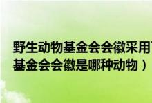 野生动物基金会会徽采用了中国的哪种动物（世界野生生物基金会会徽是哪种动物）