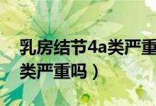 乳房结节4a类严重吗怎么治疗（乳房结节4a类严重吗）