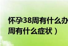 怀孕38周有什么办法可以提前生产（怀孕38周有什么症状）