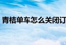 青桔单车怎么关闭订单（青桔单车怎么关锁）