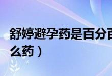 舒婷避孕药是百分百避孕吗（舒婷避孕药是什么药）