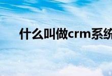 什么叫做crm系统（什么叫做c位出道）