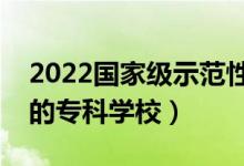 2022国家级示范性高职院校名单（全国较好的专科学校）