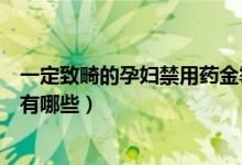 一定致畸的孕妇禁用药金霉素眼膏（一定致畸的孕妇禁用药有哪些）