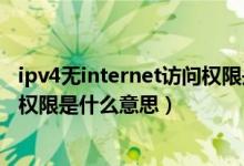 ipv4无internet访问权限是什么意思（ipv4无internet访问权限是什么意思）