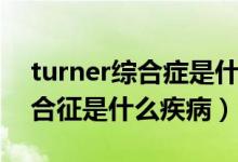 turner综合症是什么原因引起的（turner综合征是什么疾病）