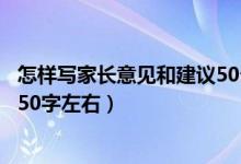 怎样写家长意见和建议50个字左右（家长意见怎么写最简单50字左右）