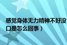 感觉身体无力精神不好没胃口（整个人没精神浑身无力没胃口是怎么回事）