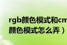 rgb颜色模式和cmyk颜色模式的区别（rgb颜色模式怎么弄）