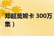 邓超莫妮卡 300万（邓超莫妮卡300万是哪一集）